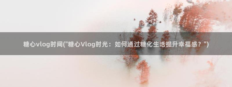 糖心vlog你懂的：糖心vlog时间(\